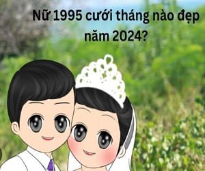 tuổi 1995 cưới tháng nào đẹp năm 2024